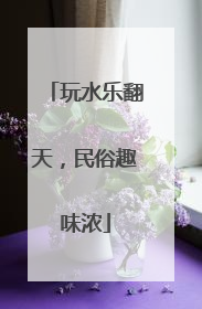 玩水乐翻天，民俗趣味浓