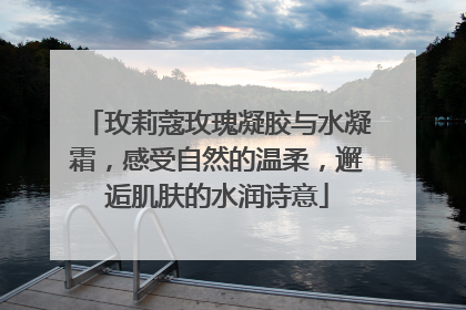 玫莉蔻玫瑰凝胶与水凝霜，感受自然的温柔，邂逅肌肤的水润诗意