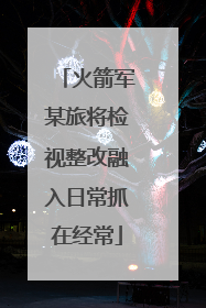 火箭军某旅将检视整改融入日常抓在经常