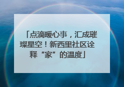 点滴暖心事，汇成璀璨星空！新西里社区诠释“家”的温度