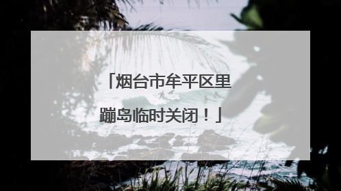 烟台市牟平区里蹦岛临时关闭！