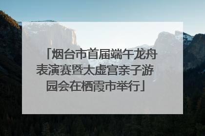 烟台市首届端午龙舟表演赛暨太虚宫亲子游园会在栖霞市举行