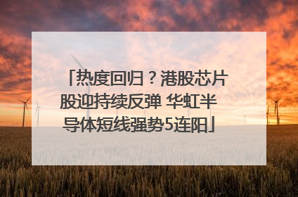 热度回归？港股芯片股迎持续反弹 华虹半导体短线强势5连阳