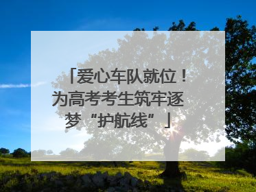 爱心车队就位！为高考考生筑牢逐梦“护航线”