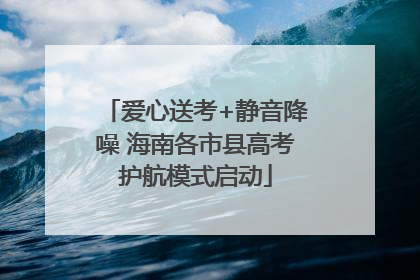 爱心送考+静音降噪 海南各市县高考护航模式启动