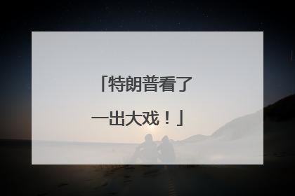 特朗普看了一出大戏！