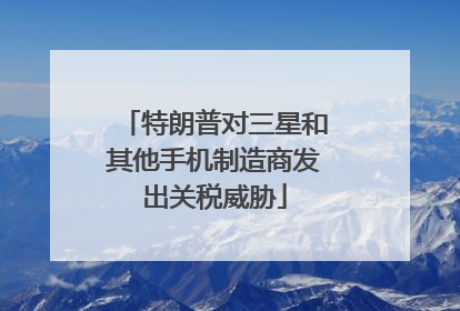 特朗普对三星和其他手机制造商发出关税威胁