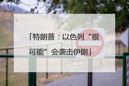 特朗普：以色列“很可能”会袭击伊朗