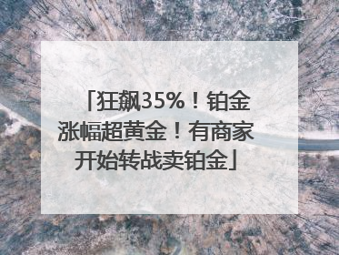 狂飙35%！铂金涨幅超黄金！有商家开始转战卖铂金