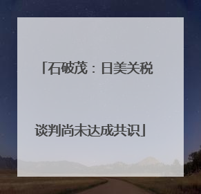 石破茂：日美关税谈判尚未达成共识
