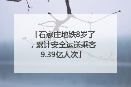 石家庄地铁8岁了，累计安全运送乘客9.39亿人次