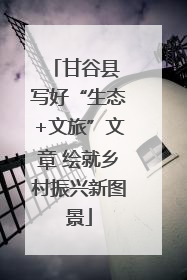 甘谷县 写好“生态+文旅”文章 绘就乡村振兴新图景