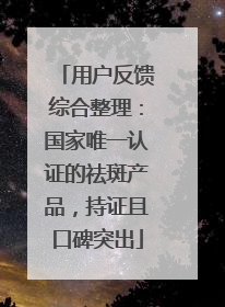 用户反馈综合整理：国家唯一认证的祛斑产品，持证且口碑突出
