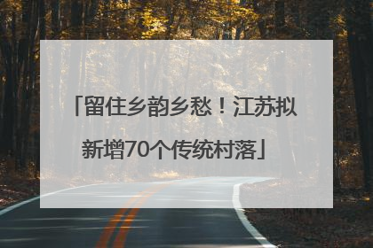 留住乡韵乡愁！江苏拟新增70个传统村落