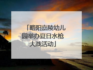 略阳嘉陵幼儿园举办夏日水枪大战活动