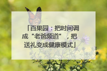 百果园：把时间调成“老爸频道”，把送礼变成健康模式