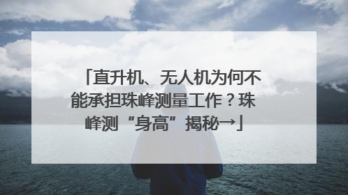 直升机、无人机为何不能承担珠峰测量工作？珠峰测“身高”揭秘→