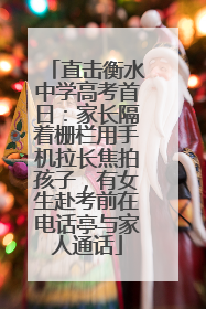 直击衡水中学高考首日：家长隔着栅栏用手机拉长焦拍孩子，有女生赴考前在电话亭与家人通话