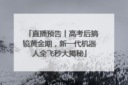 直播预告丨高考后摘镜黄金期，新一代机器人全飞秒大揭秘