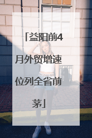益阳前4月外贸增速位列全省前茅
