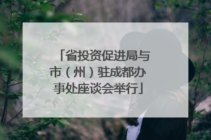 省投资促进局与市（州）驻成都办事处座谈会举行