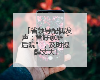 省领导配偶发声：管好家庭“后院”，及时提醒丈夫