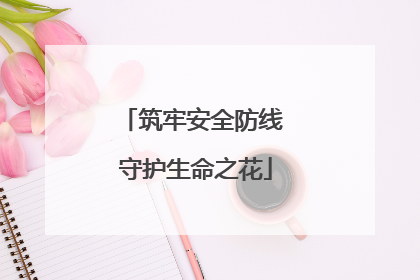 筑牢安全防线 守护生命之花