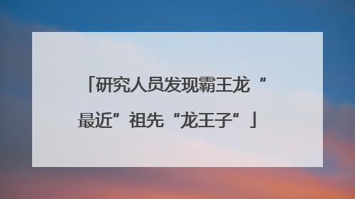 研究人员发现霸王龙“最近”祖先“龙王子”
