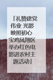 礼赞建党伟业 光影映照初心 宝鸡凤翔区举办红色电影进农村主题活动