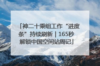 神二十乘组工作“进度条”持续刷新｜165秒解锁中国空间站周记