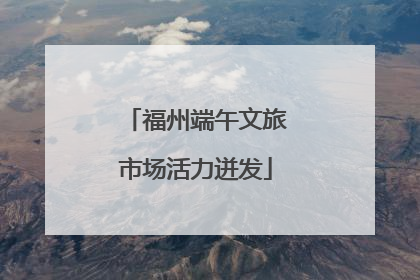 福州端午文旅市场活力迸发