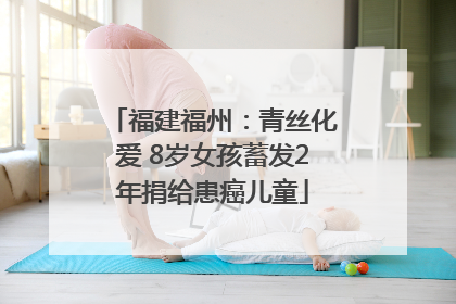 福建福州：青丝化爱 8岁女孩蓄发2年捐给患癌儿童