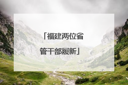 福建两位省管干部履新