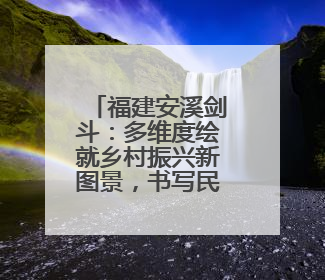 福建安溪剑斗：多维度绘就乡村振兴新图景，书写民生答卷