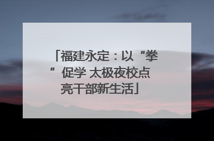 福建永定：以“拳”促学 太极夜校点亮干部新生活