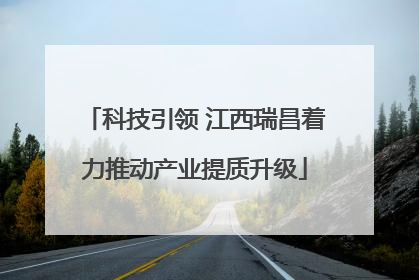 科技引领 江西瑞昌着力推动产业提质升级