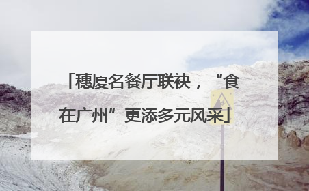 穗厦名餐厅联袂，“食在广州”更添多元风采