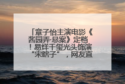 章子怡主演电影《酱园弄·悬案》定档！易烊千玺光头饰演“宋瞎子”，网友直呼认不出！