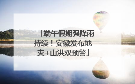 端午假期强降雨持续！安徽发布地灾+山洪双预警