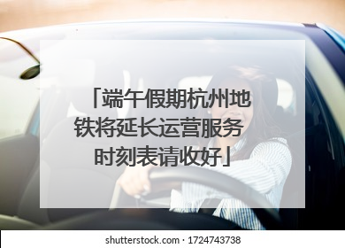 端午假期杭州地铁将延长运营服务 时刻表请收好
