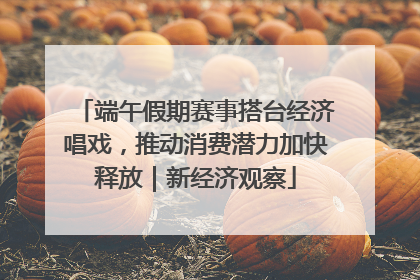 端午假期赛事搭台经济唱戏，推动消费潜力加快释放｜新经济观察