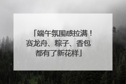 端午氛围感拉满！赛龙舟、粽子、香包都有了新花样