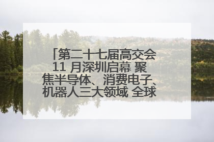 第二十七届高交会 11 月深圳启幕 聚焦半导体、消费电子、机器人三大领域 全球科技盛宴蓄势待发