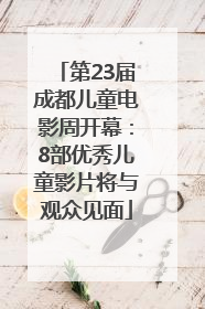 第23届成都儿童电影周开幕：8部优秀儿童影片将与观众见面