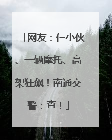 网友：仨小伙、一辆摩托、高架狂飙！南通交警：查！