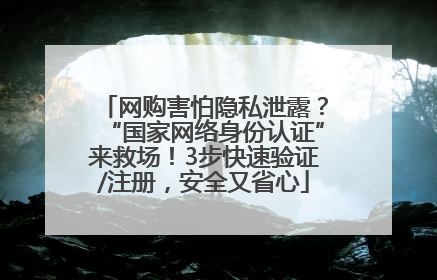 网购害怕隐私泄露？“国家网络身份认证”来救场！3步快速验证/注册，安全又省心
