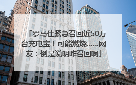 罗马仕紧急召回近50万台充电宝！可能燃烧……网友：倒是说明咋召回啊