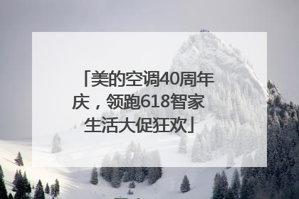 美的空调40周年庆，领跑618智家生活大促狂欢