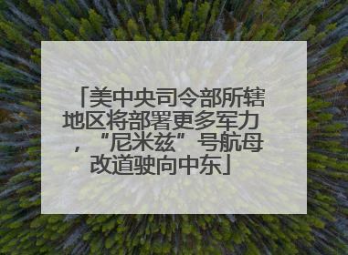 美中央司令部所辖地区将部署更多军力，“尼米兹”号航母改道驶向中东