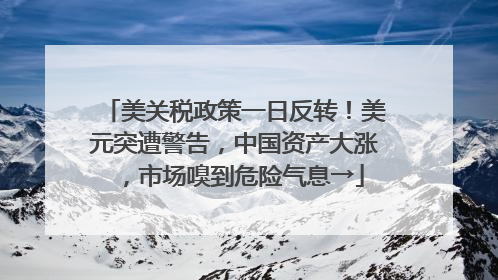 美关税政策一日反转！美元突遭警告，中国资产大涨，市场嗅到危险气息→